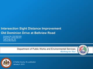 A Fairfax County, VA, publication
Department of Public Works and Environmental Services
Working for You!
Intersection Sight Distance Improvement
Old Dominion Drive at Bellview Road
Contract No. CN13001026
Project No. 2G40-028-014
Task Order No. 90
Dranesville District
January 4, 2015
 