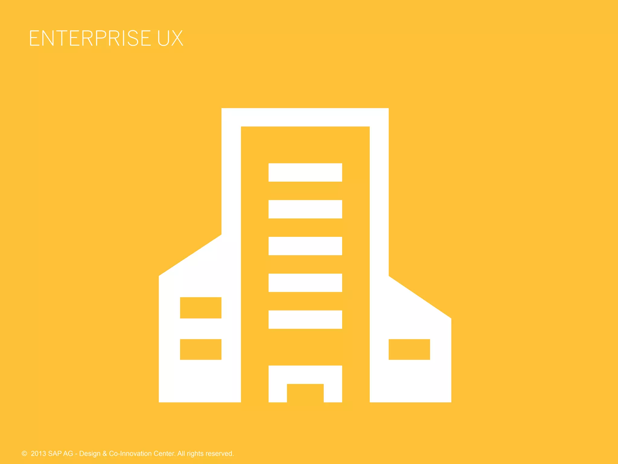 10©  2013 SAP AG - Design & Co-Innovation Center. All rights reserved.
ENTERPRISE UX
©  2013 SAP AG - Design & Co-Innovation Center. All rights reserved.
 