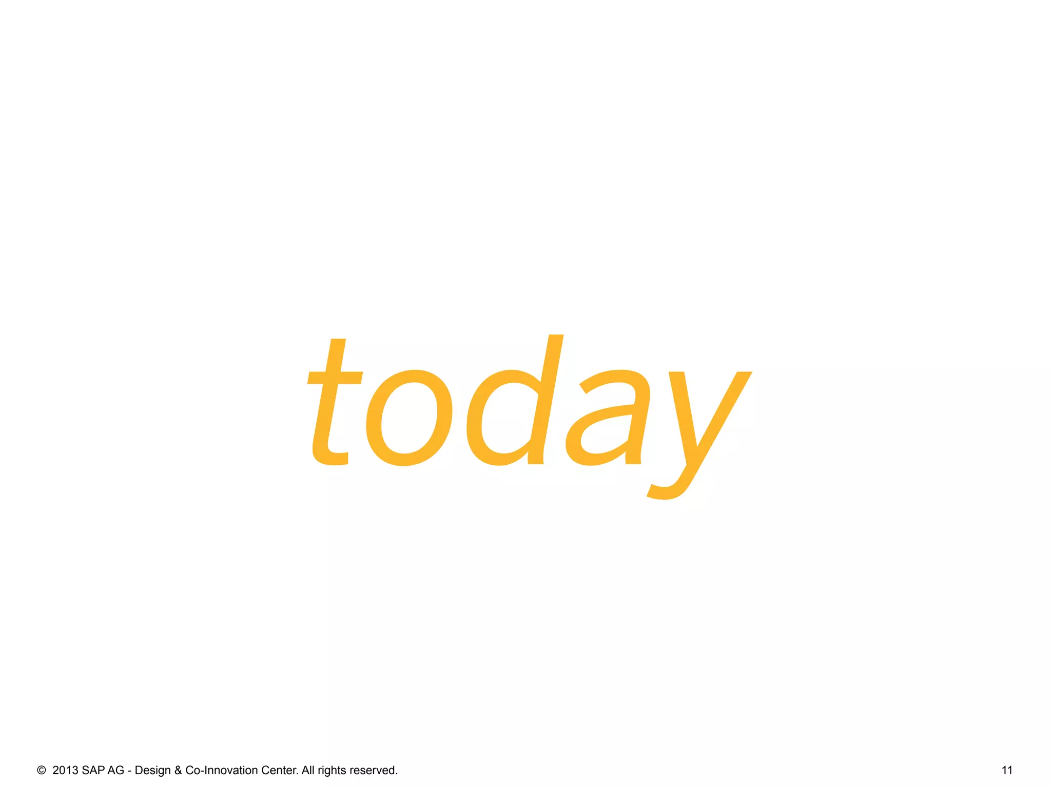 11©  2013 SAP AG - Design & Co-Innovation Center. All rights reserved.
today
 
