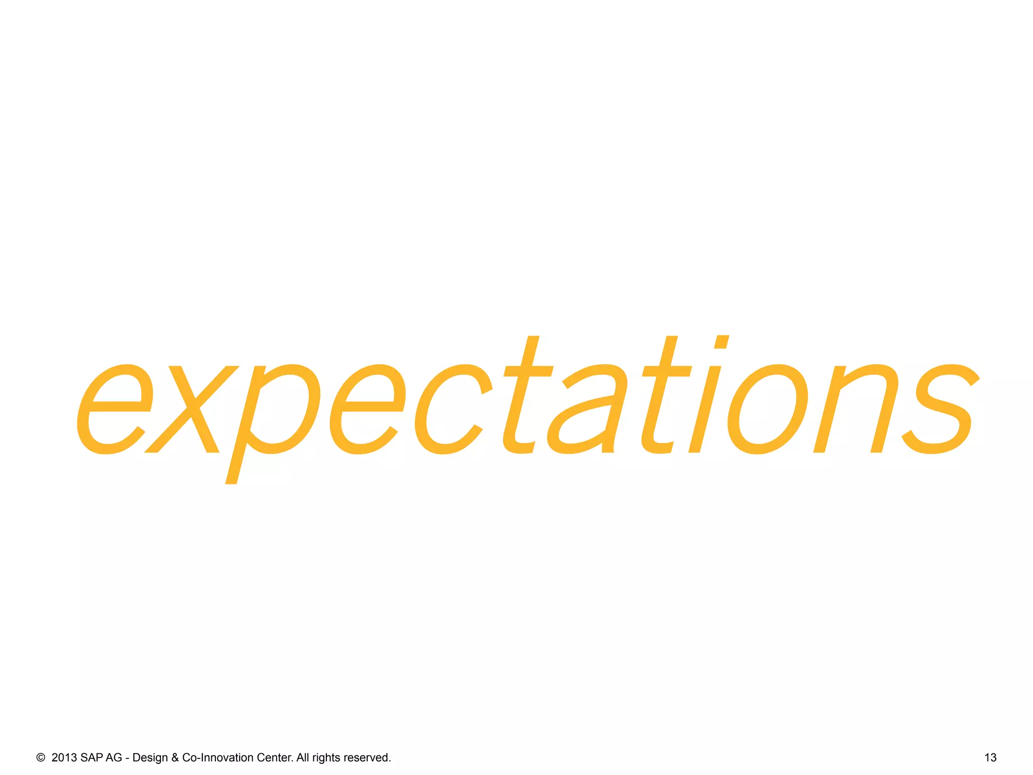 13©  2013 SAP AG - Design & Co-Innovation Center. All rights reserved.
expectations
 