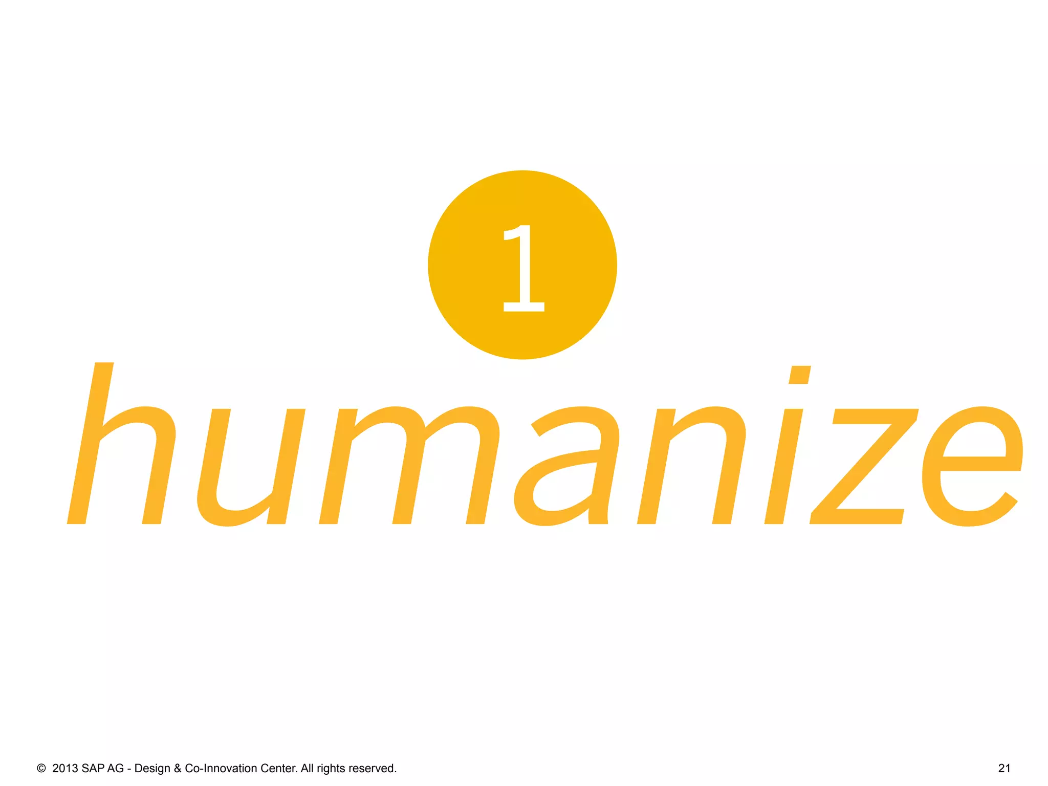 21©  2013 SAP AG - Design & Co-Innovation Center. All rights reserved.
humanize
1
 