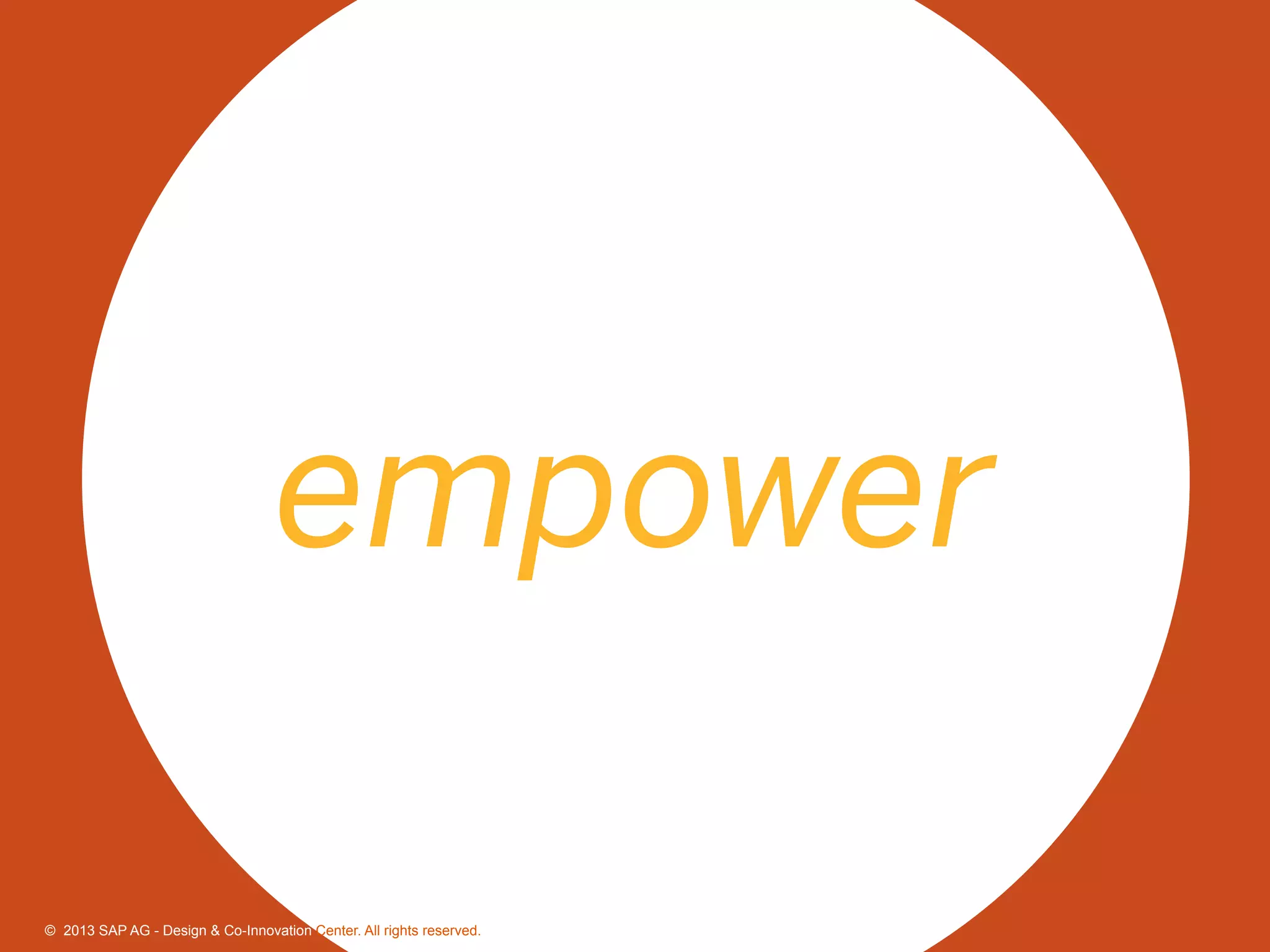 25©  2013 SAP AG - Design & Co-Innovation Center. All rights reserved.
empower
©  2013 SAP AG - Design & Co-Innovation Center. All rights reserved.
 