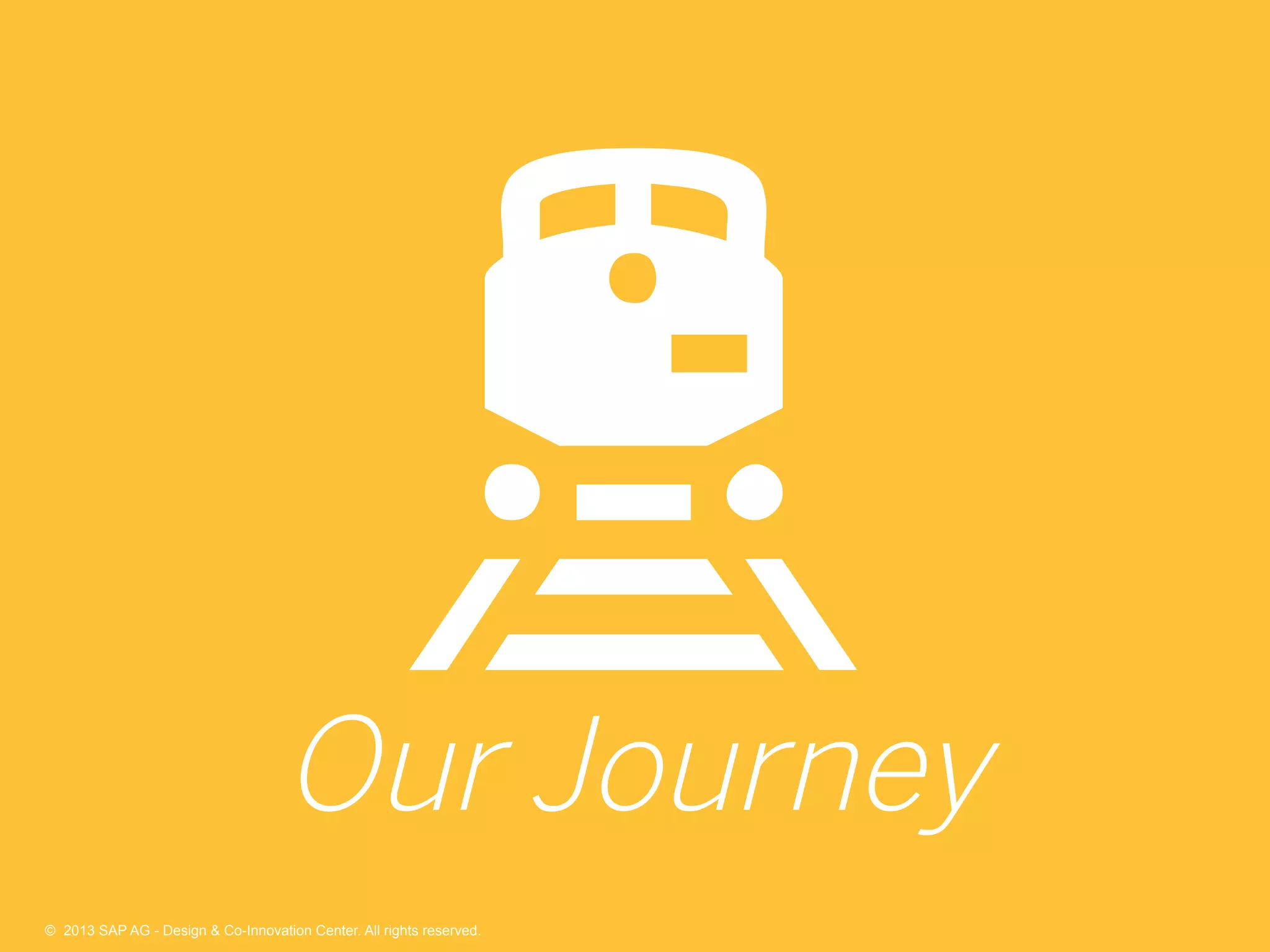 33©  2013 SAP AG - Design & Co-Innovation Center. All rights reserved.
Our Journey
©  2013 SAP AG - Design & Co-Innovation Center. All rights reserved.
 