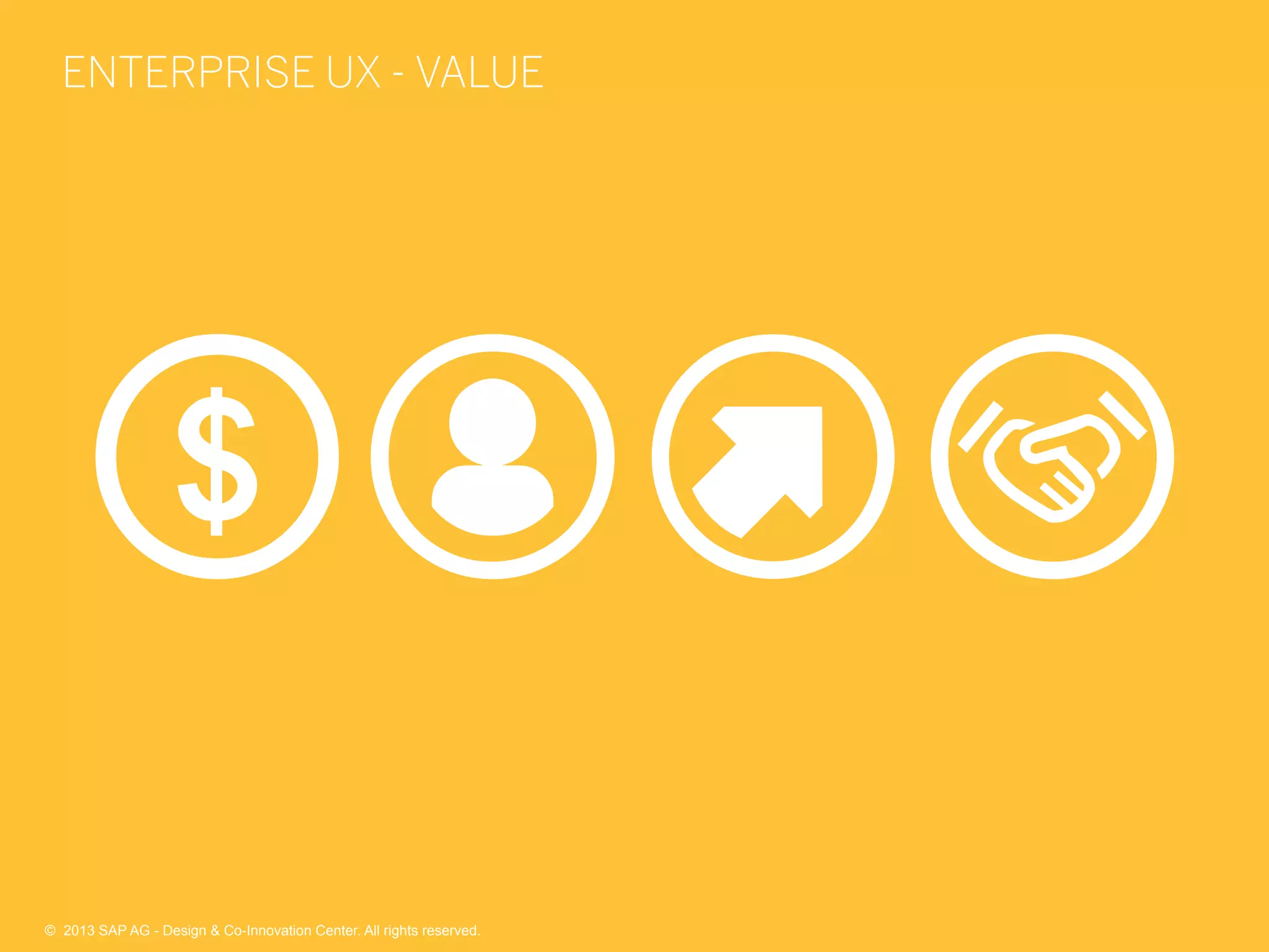 41©  2013 SAP AG - Design & Co-Innovation Center. All rights reserved.
ENTERPRISE UX - VALUE
©  2013 SAP AG - Design & Co-Innovation Center. All rights reserved.
 