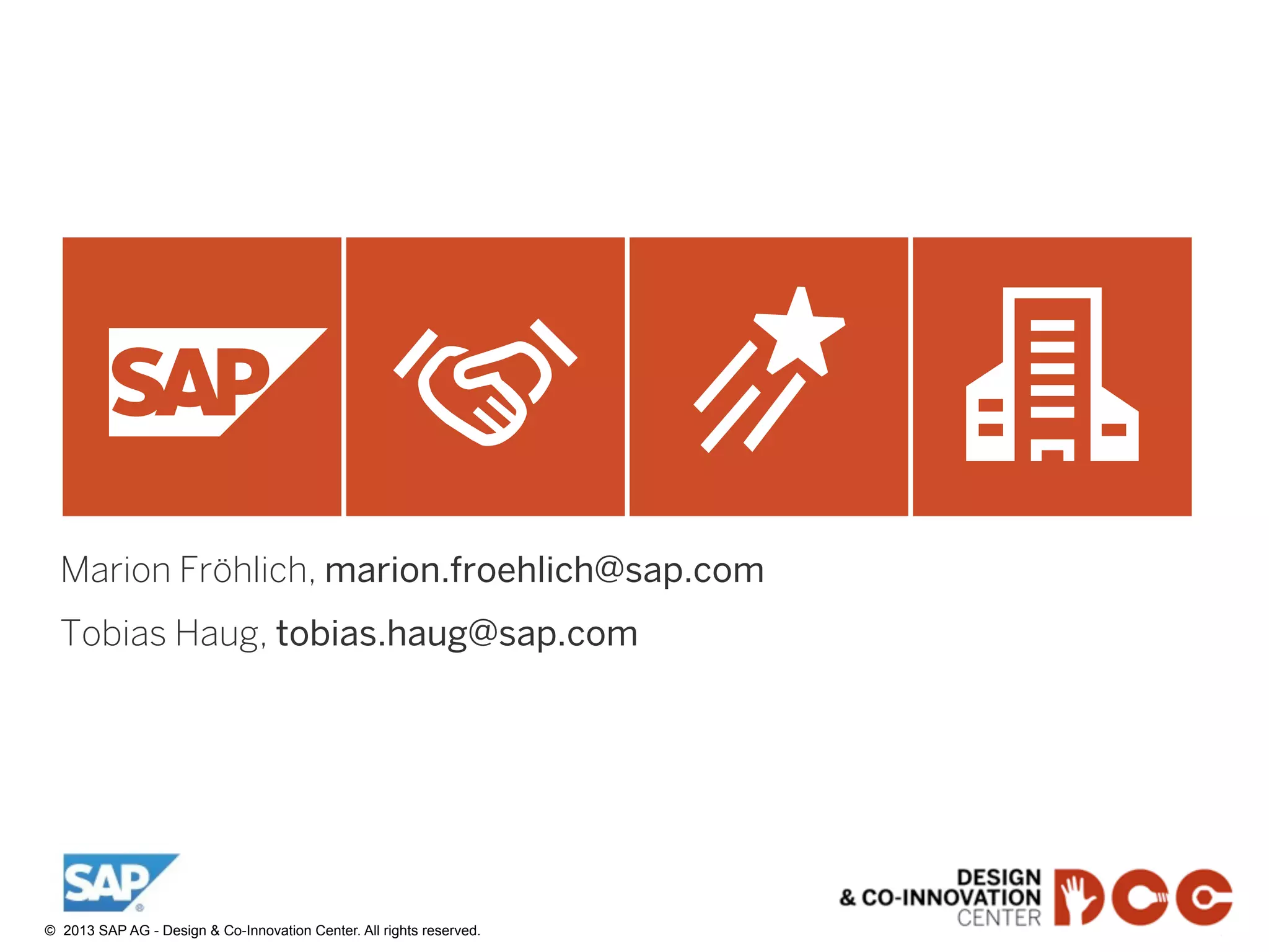 43©  2013 SAP AG - Design & Co-Innovation Center. All rights reserved.
Marion Fröhlich, marion.froehlich@sap.com
Tobias Haug, tobias.haug@sap.com
 