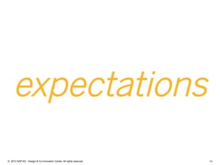 13©  2013 SAP AG - Design & Co-Innovation Center. All rights reserved.
expectations
 