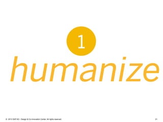 21©  2013 SAP AG - Design & Co-Innovation Center. All rights reserved.
humanize
1
 