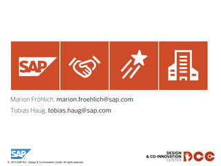 43©  2013 SAP AG - Design & Co-Innovation Center. All rights reserved.
Marion Fröhlich, marion.froehlich@sap.com
Tobias Haug, tobias.haug@sap.com
 