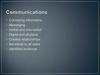 • Conveying information
• Messaging
• Verbal and non-verbal
• Digital and physical
• Creates relationships
• Beneficial to all sides
• Identified audience
 