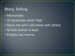 • Memorable
• I’ll remember what I feel
• Move me and I will share with others
• Simple stories is best
• Employ ear worms
 