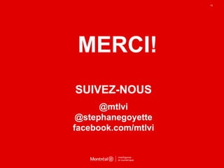 SUIVEZ-NOUS
@mtlvi
@stephanegoyette
facebook.com/mtlvi
10
MERCI!
 