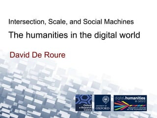 David De Roure
Intersection, Scale, and Social Machines
The humanities in the digital world
 