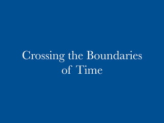 Crossing the Boundaries
of Time
 