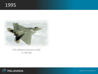 1995




  F22 software (avionics only)
          ~1.7M LOC




                                 Copyright © 2012 Palamida, Inc.
 