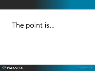 The point is…




                Copyright © 2012 Palamida, Inc.
 