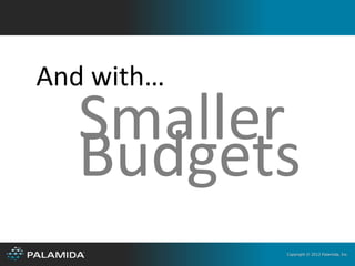 And with…
  Smaller
  Budgets
            Copyright © 2012 Palamida, Inc.
 