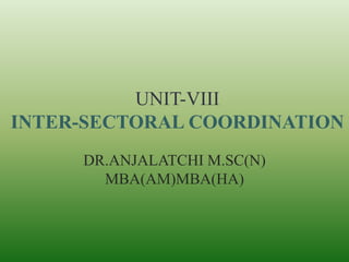 UNIT-VIII
INTER-SECTORAL COORDINATION
DR.ANJALATCHI M.SC(N)
MBA(AM)MBA(HA)
 