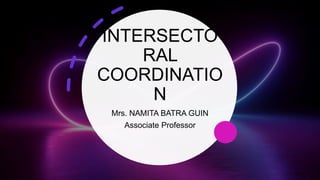 INTERSECTO
RAL
COORDINATIO
N
Mrs. NAMITA BATRA GUIN
Associate Professor
 