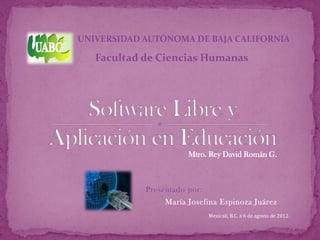 UNIVERSIDAD AUTÓNOMA DE BAJA CALIFORNIA

   Facultad de Ciencias Humanas




                       Mtro. Rey David Román G.



            Presentado por:
                 María Josefina Espinoza Juárez
                              Mexicali, B.C. a 6 de agosto de 2012.
 