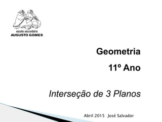Geometria
11º Ano
Interseção de 3 Planos
Abril 2015 José Salvador
 