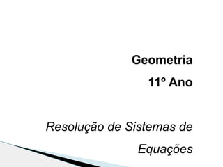 Geometria
11º Ano
Resolução de Sistemas de
Equações
 