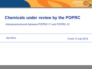 Chemicals under review by the POPRC
Intersessional work between POPRC-11 and POPRC-12
Kei Ohno 12 and 14 July 2016
 