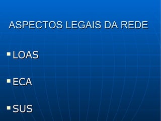 ASPECTOS LEGAIS DA REDEASPECTOS LEGAIS DA REDE
 LOASLOAS
 ECAECA
 SUSSUS
 