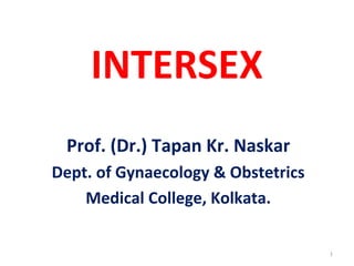 INTERSEX
Prof. (Dr.) Tapan Kr. Naskar
Dept. of Gynaecology & Obstetrics
Medical College, Kolkata.
1
 