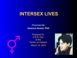 INTERSEX LIVES

      Presented By
  Veronica Drantz, PhD

      Prepared for
      H.E.R. Day
         at the
    Center on Halsted
     March 10, 2012
 