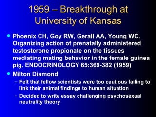 1959 – Breakthrough at
          University of Kansas
   Phoenix CH, Goy RW, Gerall AA, Young WC.
    Organizing action o...