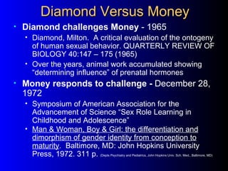 Diamond Versus Money
•   Diamond challenges Money - 1965
    • Diamond, Milton. A critical evaluation of the ontogeny
    ...