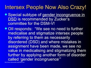 Intersex People Now Also Crazy!
 Special subtype of gender incongruence in
  DSD is recommended by Zucker’s
  committee f...
