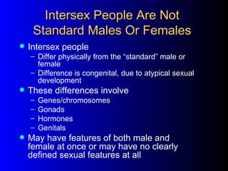 Intersex People Are Not
     Standard Males Or Females
   Intersex people
    – Differ physically from the “standard” mal...