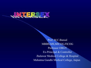 Prof. M.C.Bansal
      MBBS,MS,MICOG,FICOG
          Professor OBGY
      Ex-Principal & Controller
 Jhalawar Medical College & Hospital
Mahatma Gandhi Medical College, Jaipur.
 