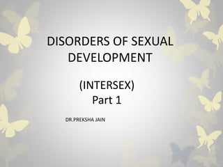 (INTERSEX)
Part 1
DISORDERS OF SEXUAL
DEVELOPMENT
DR.PREKSHA JAIN
 