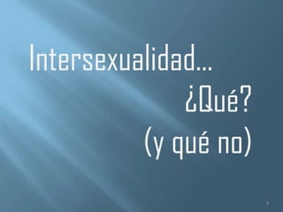 Intersexualidad...
¿Qué?
(y qué no)
1

 