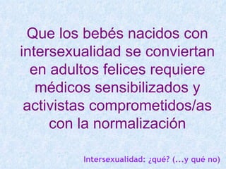 La normalización supone
liberar la intersexualidad del
            estigma




         Intersexualidad: ¿qué? (...y qué n...