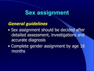Sex assignment General guidelines   •   Sex assignment should be decided after detailed assessment, investigations and accurate diagnosis •  Complete gender assignment by age 18 months 