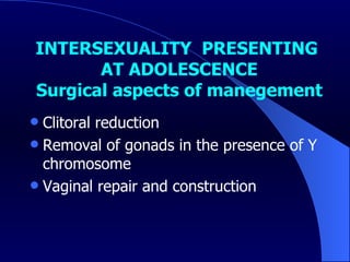 INTERSEXUALITY  PRESENTING  AT ADOLESCENCE   Surgical aspects of manegement   Clitoral reduction Removal of gonads in the presence of Y chromosome Vaginal repair and construction 