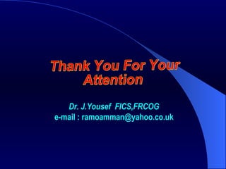 Thank You For Your Attention Dr. J.Yousef  FICS,FRCOG e-mail : ramoamman@yahoo.co.uk 