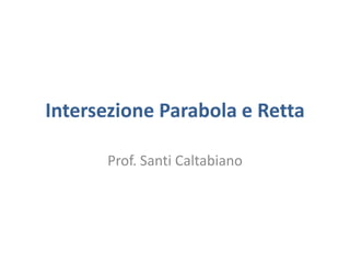Intersezione Parabola e Retta
Prof. Santi Caltabiano
 