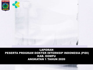 LAPORAN
PESERTA PROGRAM DOKTER INTERNSIP INDONESIA (PIDI)
KAB. DOMPU
ANGKATAN 1 TAHUN 2020
 