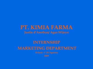 PT. KIMIA FARMA
  Justin d’Anethan/ Agus Wijoyo


     INTERNSHIP
MARKETING DEPARTMENT
         14-Juni -> 14-Agustus
                  2009
 