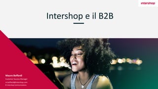 © Intershop Communications
Intershop e il B2B
Mauro Boffardi
Customer Success Manager
m.boffardi@intershop.com
 