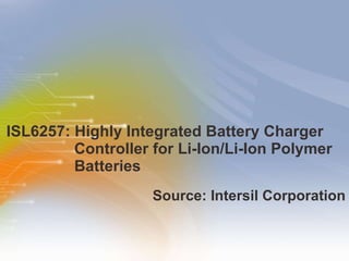 ISL6257: Highly Integrated Battery Charger Controller for Li-Ion/Li-Ion Polymer Batteries  ,[object Object]