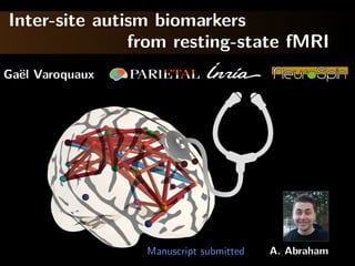 Inter-site autism biomarkers
from resting-state fMRI
Ga¨el Varoquaux
Manuscript submitted A. Abraham
 