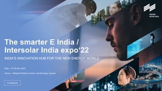 The smarter E India /
Intersolar India expo‘22
INDIA‘S INNOVATION HUB FOR THE NEW ENERGY WORLD
Date – 07-09 Dec.2022
Venue – Helipad Exhibition Centre, Gandhinagar, Gujarat
Confidential
 