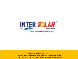 Inter Solar Systems Pvt. Ltd.
Address :901-A, Industrial Area , Phase-II, chandigarh-160002
Call - +91-8437254139, Email - mktco@intersolarsystems.com
 