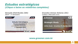 Estudos estratégicos
(Clique e baixe os relatórios completos)
Geração Distribuída (GD)
2019 – 1º.Semestre
Grandes Usinas Solares (GC)
Leilões e Mercado Livre.
www.greener.com.br
 