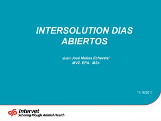 INTERSOLUTION DIAS
     ABIERTOS
    Juan José Molina Echeverri
         MVZ. EPA. MSc




                                 11/16/2011
 